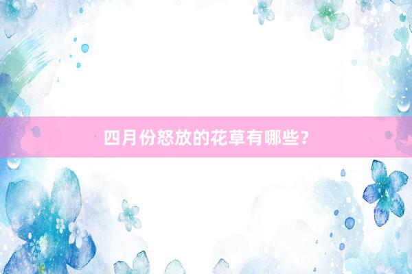 四月份怒放的花草有哪些？