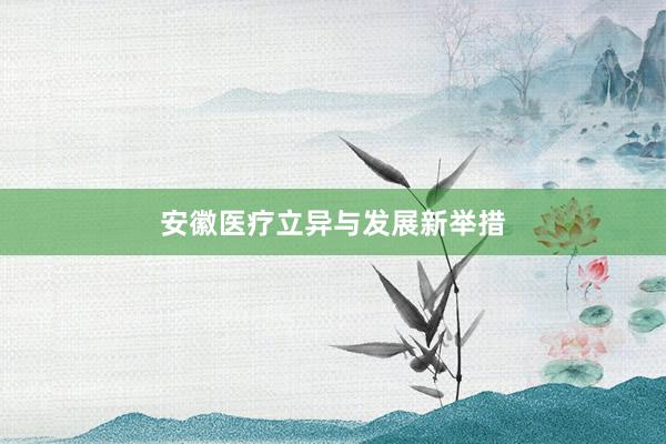安徽医疗立异与发展新举措