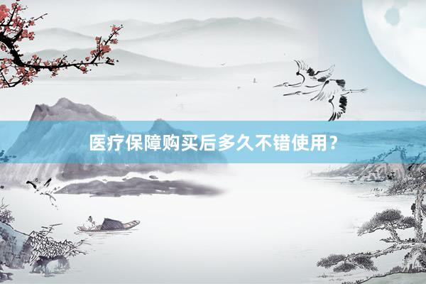 医疗保障购买后多久不错使用？