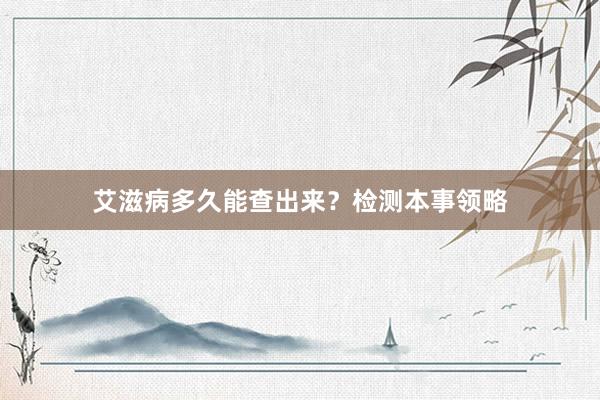 艾滋病多久能查出来？检测本事领略