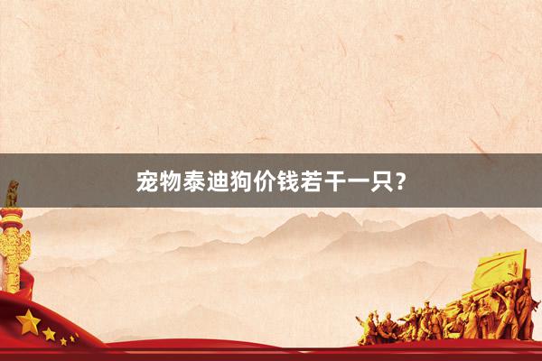 宠物泰迪狗价钱若干一只？