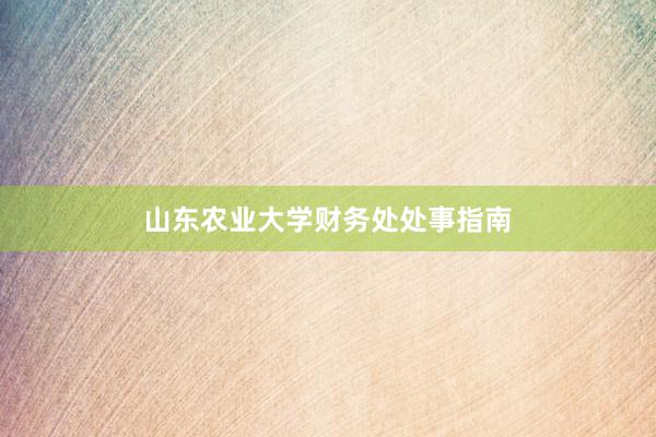 山东农业大学财务处处事指南