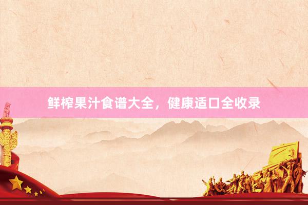 鲜榨果汁食谱大全，健康适口全收录