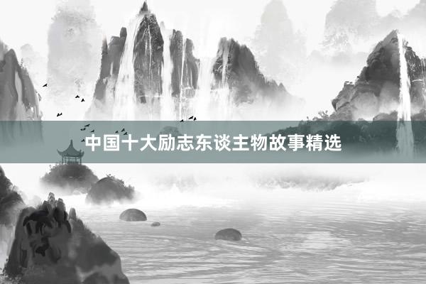 中国十大励志东谈主物故事精选